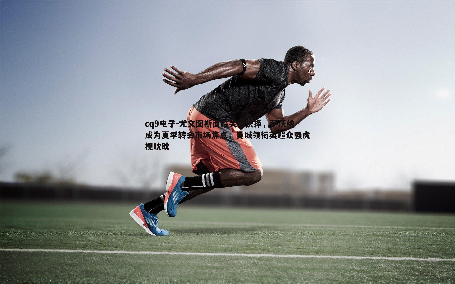 尤文图斯面临关键抉择,萨沃纳成为夏季转会市场焦点,曼城领衔英超众强虎视眈眈