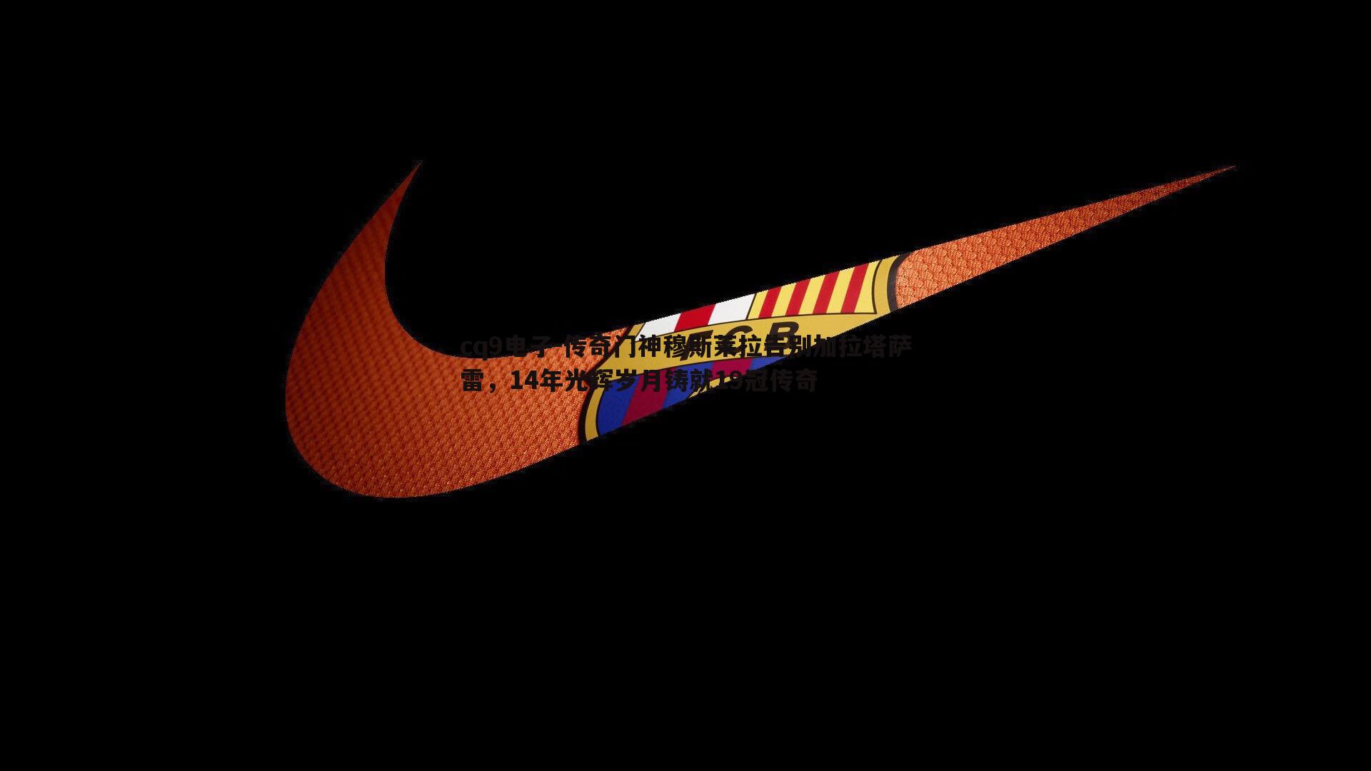 传奇门神穆斯莱拉告别加拉塔萨雷,14年光辉岁月铸就19冠传奇