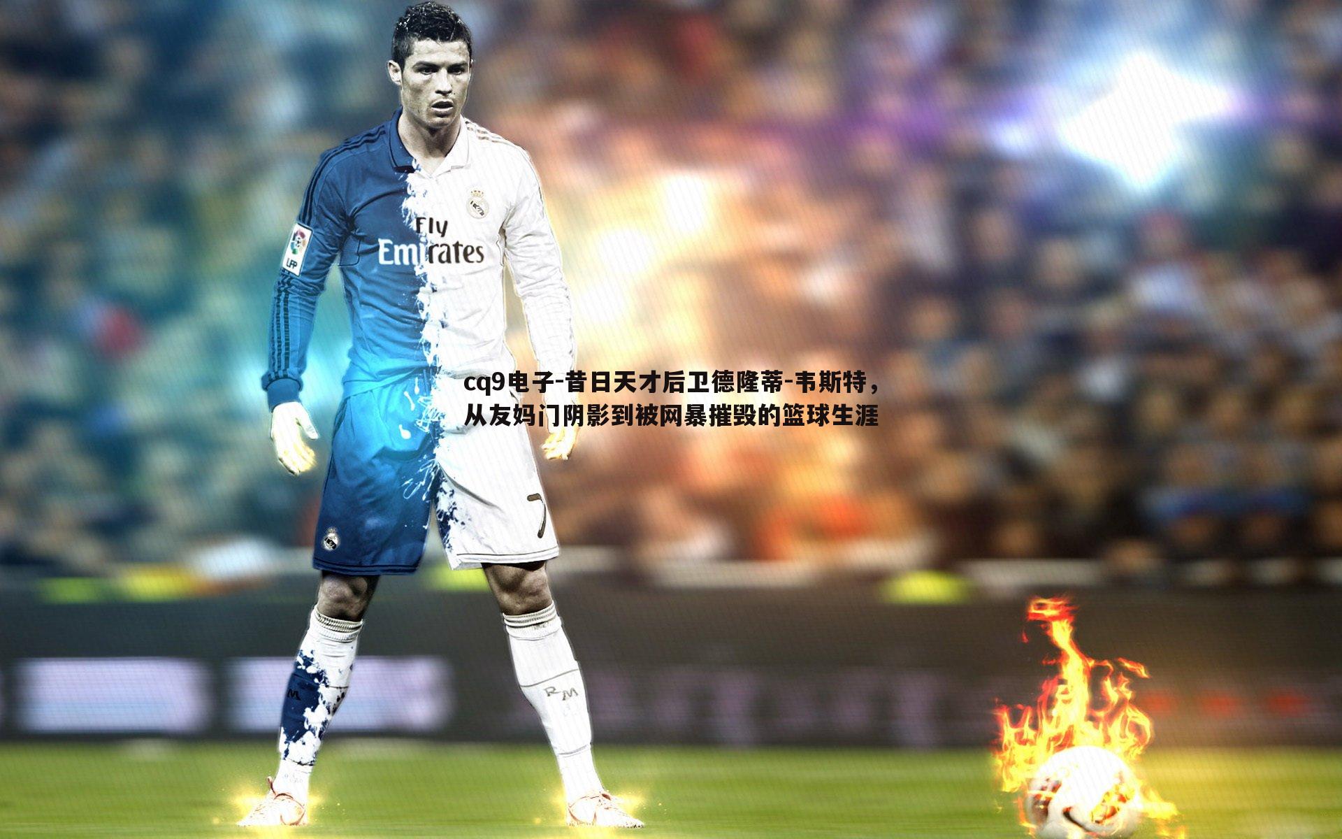 昔日天才后卫德隆蒂-韦斯特,从友妈门阴影到被网暴摧毁的篮球生涯