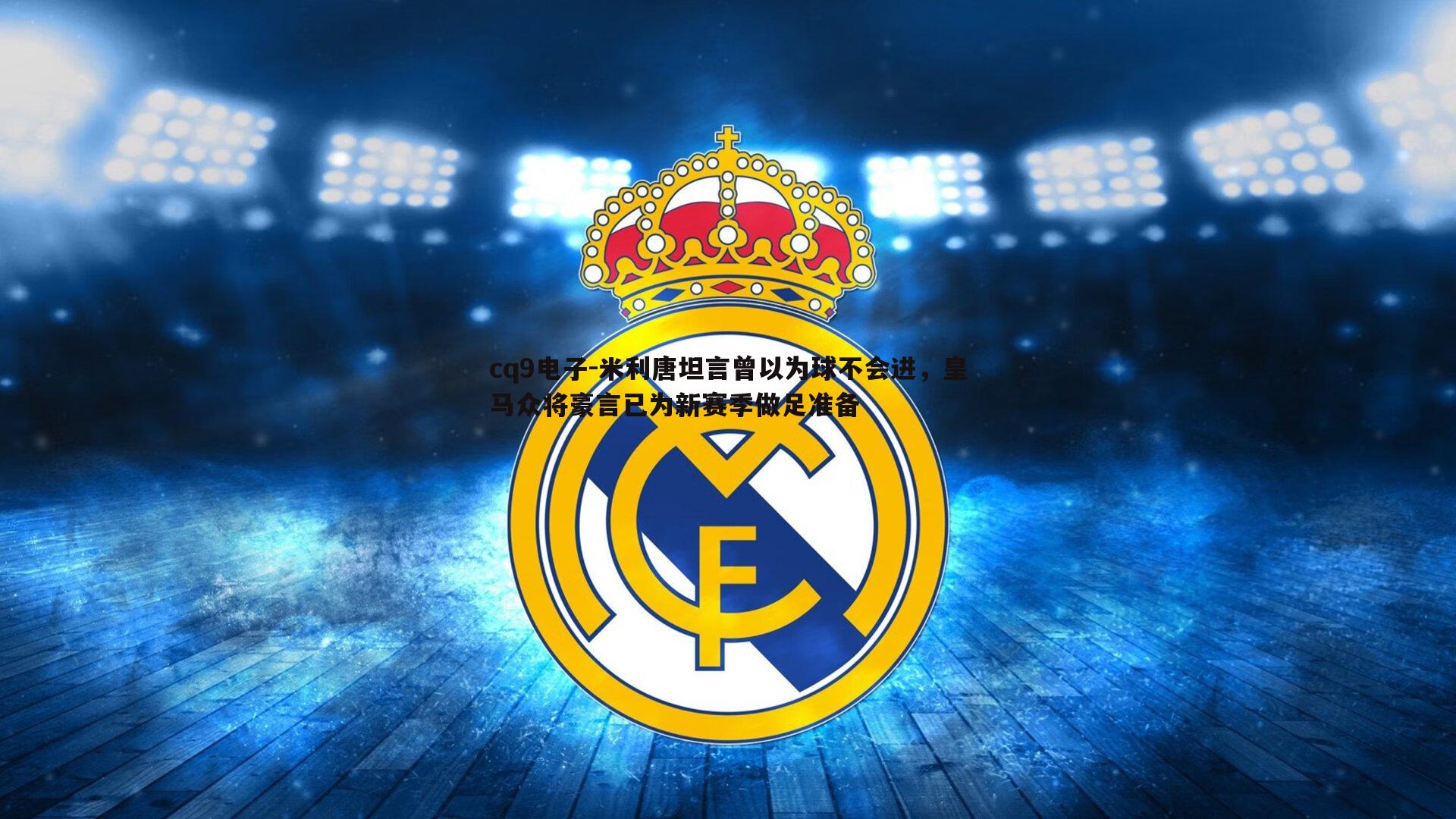 米利唐坦言曾以为球不会进,皇马众将豪言已为新赛季做足准备