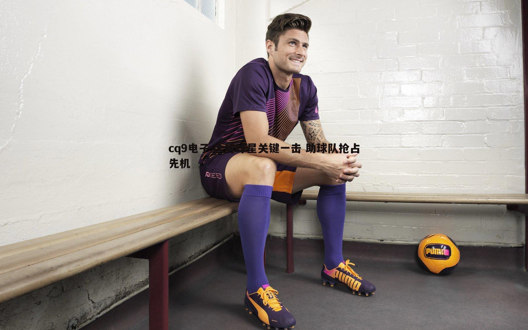 cq9电子-大牌球星关键一击 助球队抢占先机