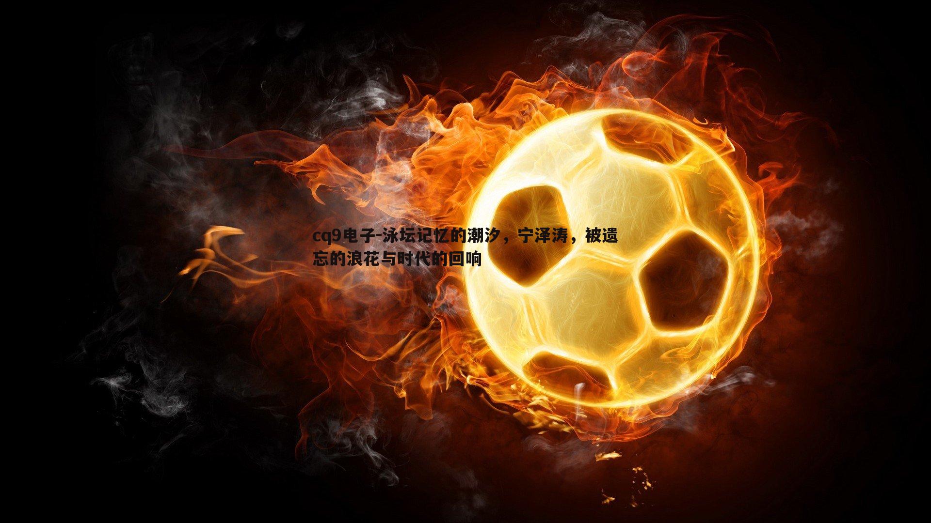 cq9电子-泳坛记忆的潮汐，宁泽涛，被遗忘的浪花与时代的回响